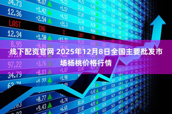 线下配资官网 2025年12月8日全国主要批发市场杨桃价格行情