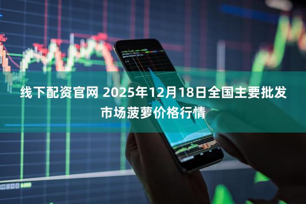 线下配资官网 2025年12月18日全国主要批发市场菠萝价格行情