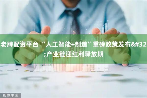 老牌配资平台 “人工智能+制造”重磅政策发布 产业链迎红利释放期