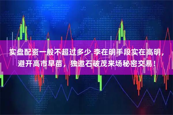 实盘配资一般不超过多少 李在明手段实在高明，避开高市早苗，独邀石破茂来场秘密交易！