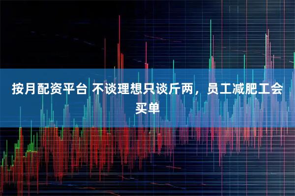 按月配资平台 不谈理想只谈斤两，员工减肥工会买单