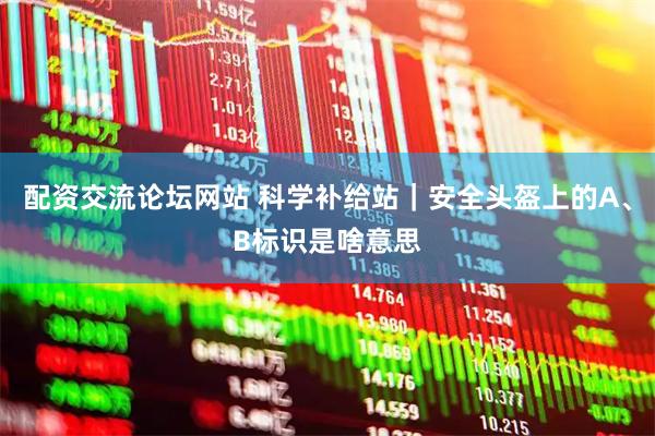 配资交流论坛网站 科学补给站｜安全头盔上的A、B标识是啥意思