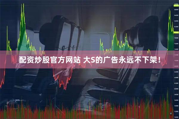 配资炒股官方网站 大S的广告永远不下架！