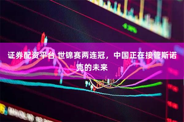 证券配资平台 世锦赛两连冠，中国正在接管斯诺克的未来